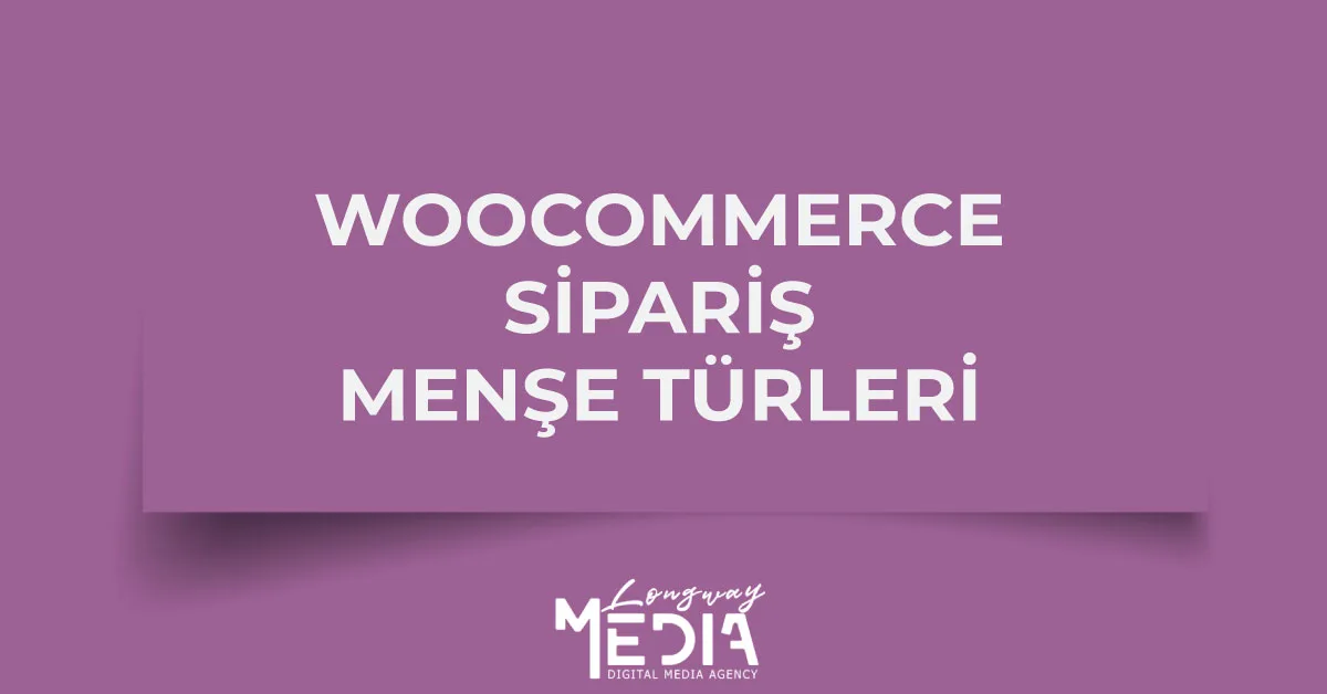 Woocommerce Sipariş Menşe (Kaynağı) Türleri ve Açıklamaları